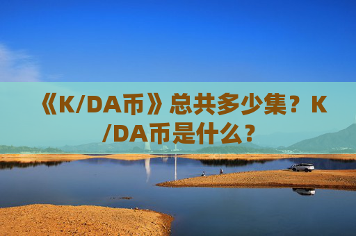 《K/DA币》总共多少集？K/DA币是什么？