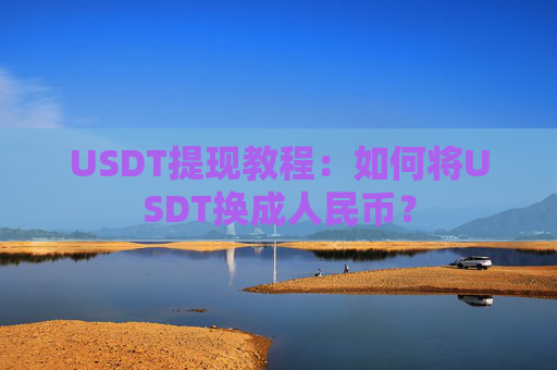 USDT提现教程：如何将USDT换成人民币？