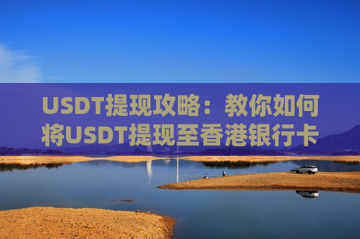 USDT提现攻略：教你如何将USDT提现至香港银行卡