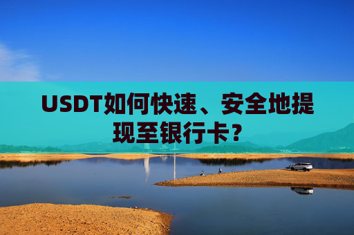 USDT如何快速、安全地提现至银行卡？