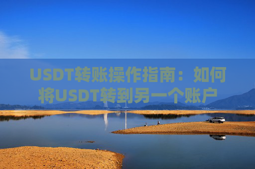 USDT转账操作指南：如何将USDT转到另一个账户