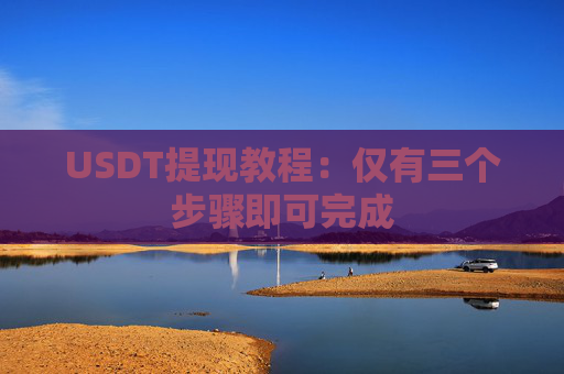 USDT提现教程：仅有三个步骤即可完成