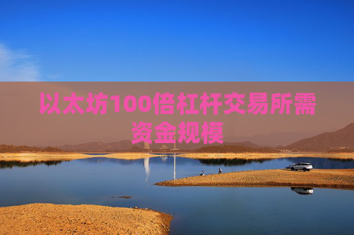 以太坊100倍杠杆交易所需资金规模