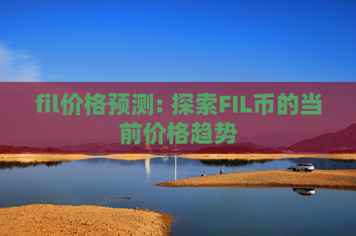 fil价格预测: 探索FIL币的当前价格趋势