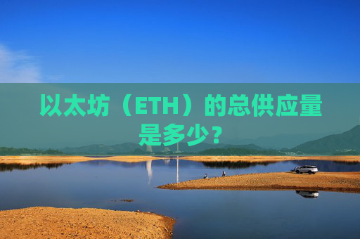 以太坊（ETH）的总供应量是多少？