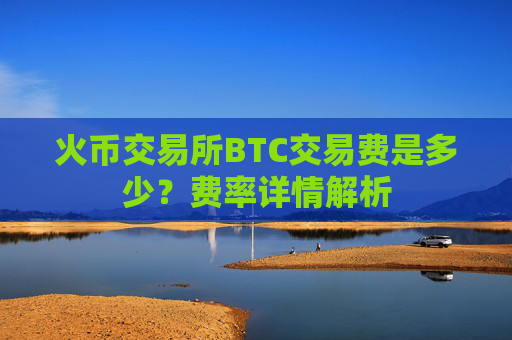 火币交易所BTC交易费是多少？费率详情解析