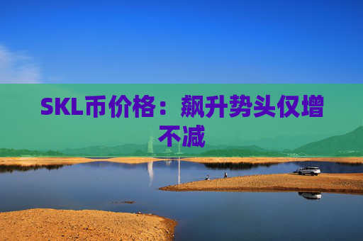 SKL币价格：飙升势头仅增不减