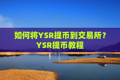 如何将YSR提币到交易所？YSR提币教程