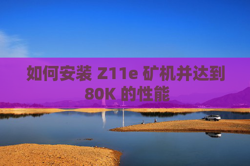 如何安装 Z11e 矿机并达到 80K 的性能