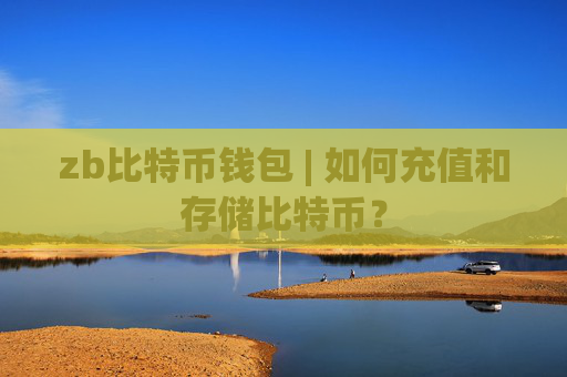 zb比特币钱包 | 如何充值和存储比特币？