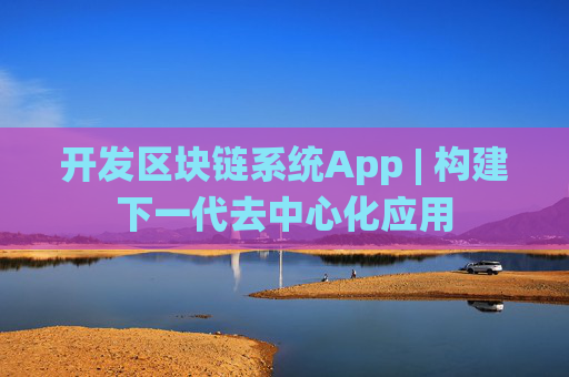 开发区块链系统App | 构建下一代去中心化应用