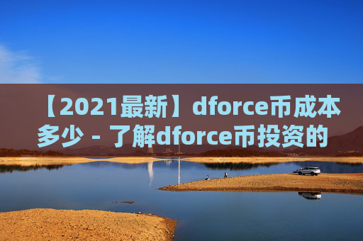 【2021最新】dforce币成本多少 - 了解dforce币投资的实际成本