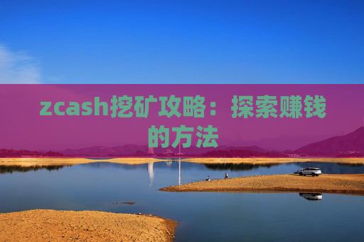 zcash挖矿攻略：探索赚钱的方法