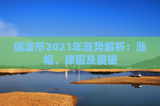 瑞波币2021年涨势解析：涨幅、原因及展望