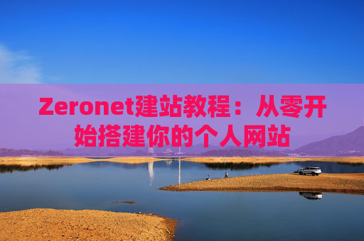 Zeronet建站教程：从零开始搭建你的个人网站