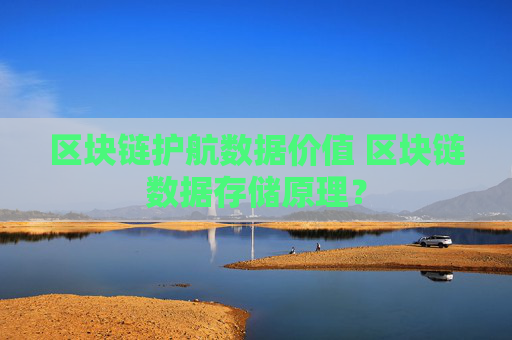 区块链护航数据价值 区块链数据存储原理？