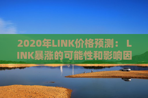 2020年LINK价格预测： LINK暴涨的可能性和影响因素