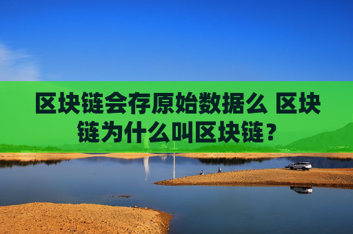 区块链会存原始数据么 区块链为什么叫区块链？