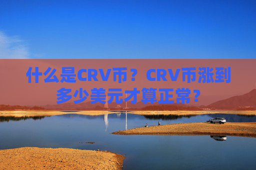 什么是CRV币？CRV币涨到多少美元才算正常？