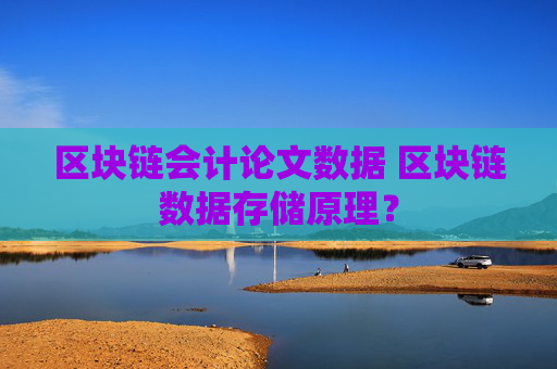 区块链会计论文数据 区块链数据存储原理？