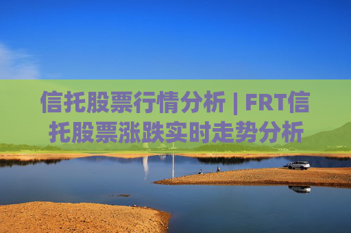 信托股票行情分析 | FRT信托股票涨跌实时走势分析