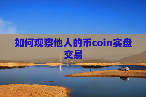 如何观察他人的币coin实盘交易