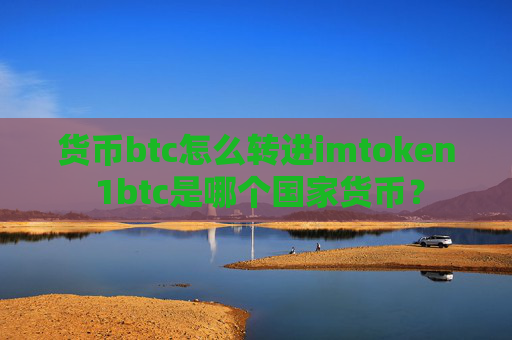 货币btc怎么转进imtoken 1btc是哪个国家货币？