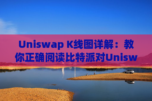 Uniswap K线图详解：教你正确阅读比特派对Uniswap的价格走势