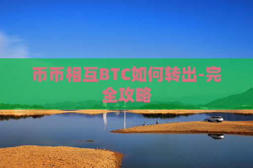 币币相互BTC如何转出-完全攻略