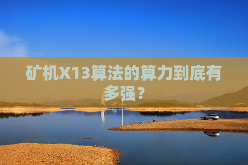 矿机X13算法的算力到底有多强？