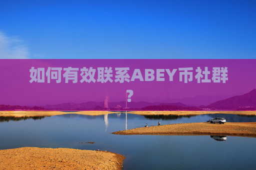 如何有效联系ABEY币社群？