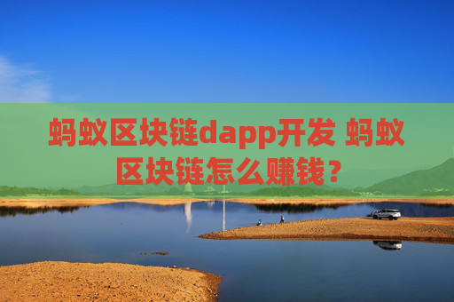 蚂蚁区块链dapp开发 蚂蚁区块链怎么赚钱？