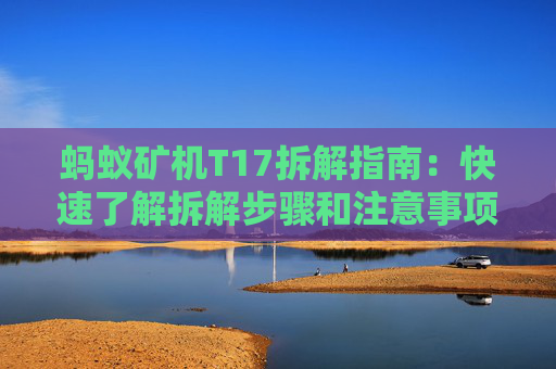 蚂蚁矿机T17拆解指南：快速了解拆解步骤和注意事项