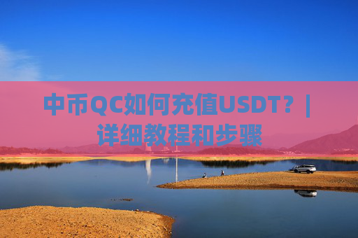 中币QC如何充值USDT？| 详细教程和步骤