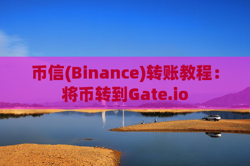 币信(Binance)转账教程：将币转到Gate.io