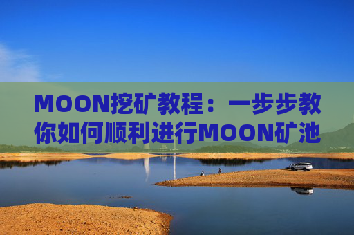 MOON挖矿教程：一步步教你如何顺利进行MOON矿池挖矿