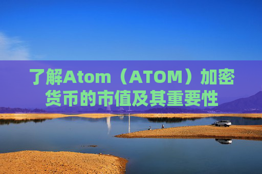 了解Atom（ATOM）加密货币的市值及其重要性