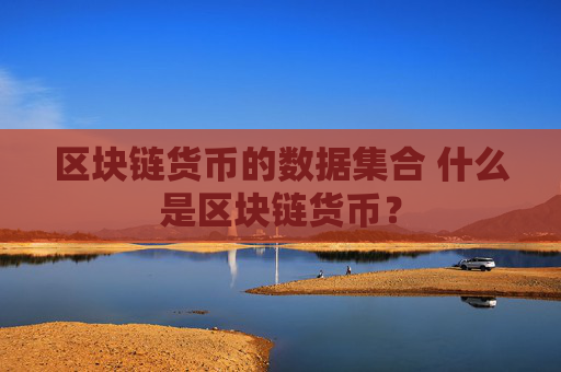 区块链货币的数据集合 什么是区块链货币？