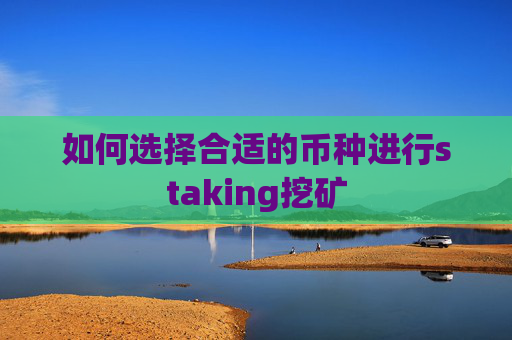 如何选择合适的币种进行staking挖矿