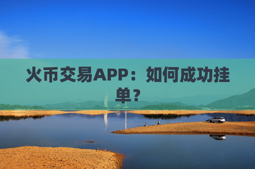 火币交易APP：如何成功挂单？