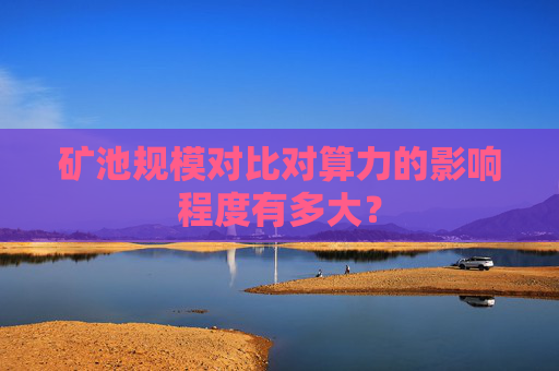 矿池规模对比对算力的影响程度有多大？