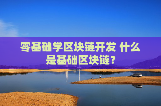 零基础学区块链开发 什么是基础区块链？