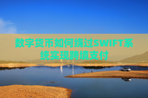 数字货币如何绕过SWIFT系统实现跨境支付