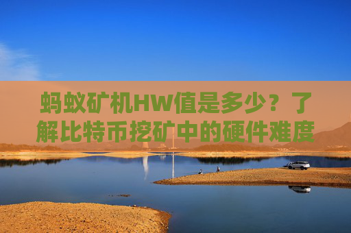 蚂蚁矿机HW值是多少？了解比特币挖矿中的硬件难度因素