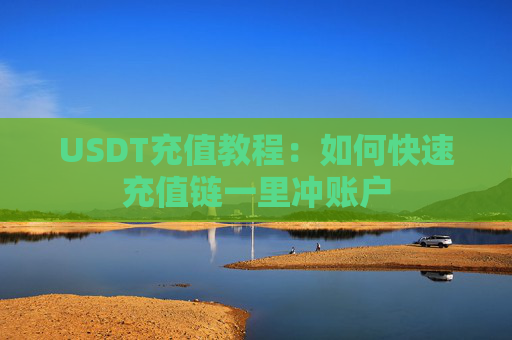 USDT充值教程：如何快速充值链一里冲账户