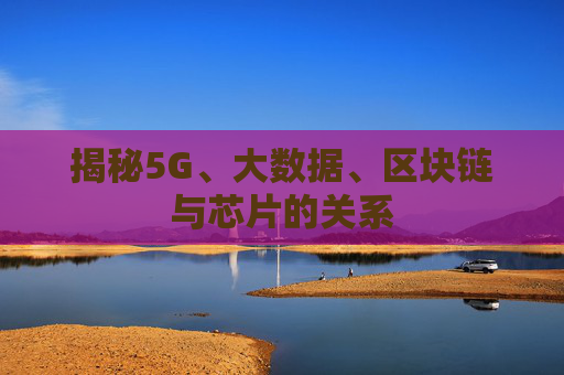 揭秘5G、大数据、区块链与芯片的关系