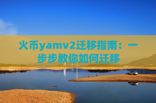 火币yamv2迁移指南：一步步教你如何迁移