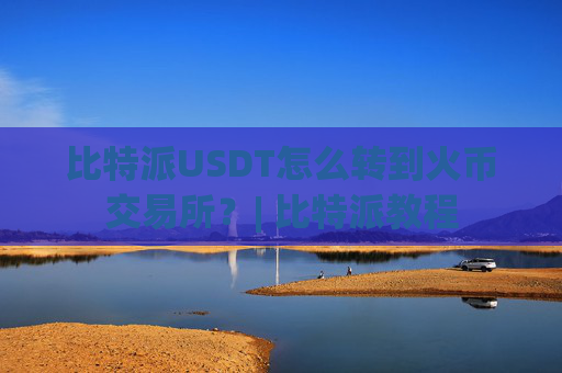 比特派USDT怎么转到火币交易所？| 比特派教程