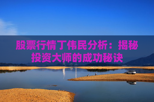 股票行情丁伟民分析：揭秘投资大师的成功秘诀