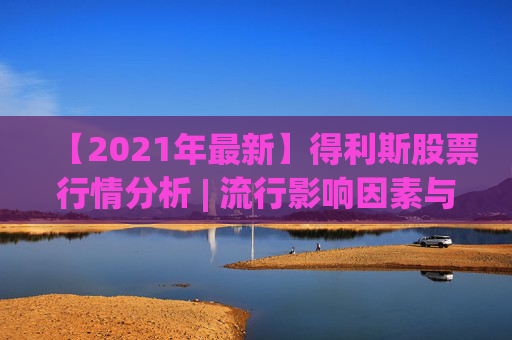 【2021年最新】得利斯股票行情分析 | 流行影响因素与未来发展趋势